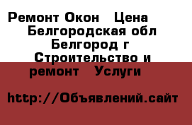 Ремонт Окон › Цена ­ 400 - Белгородская обл., Белгород г. Строительство и ремонт » Услуги   